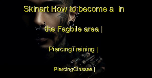 Skinart How to become a  in the Fagbile area | PiercingTraining | PiercingClasses | SkinartTraining-Nigeria